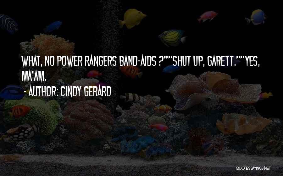 Cindy Gerard Quotes: What, No Power Rangers Band-aids ?shut Up, Garett.yes, Ma'am.