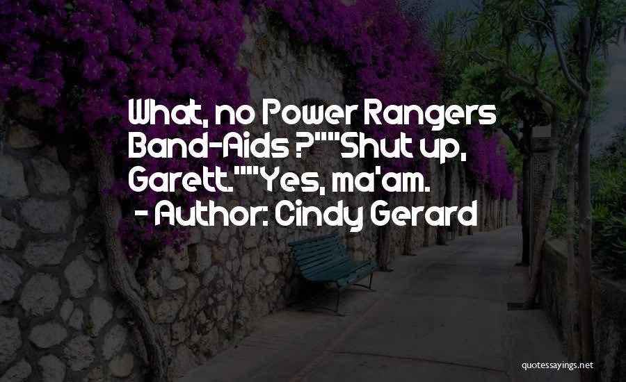 Cindy Gerard Quotes: What, No Power Rangers Band-aids ?shut Up, Garett.yes, Ma'am.