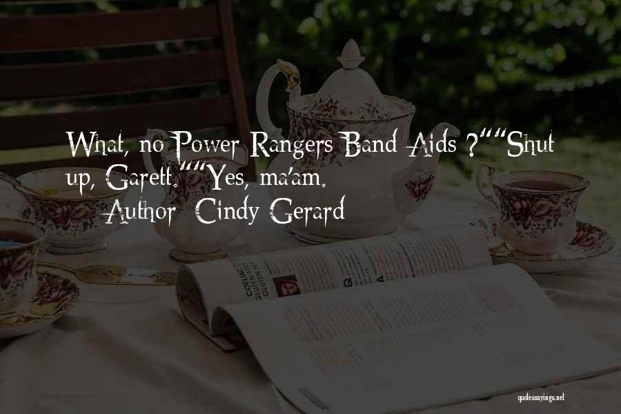 Cindy Gerard Quotes: What, No Power Rangers Band-aids ?shut Up, Garett.yes, Ma'am.