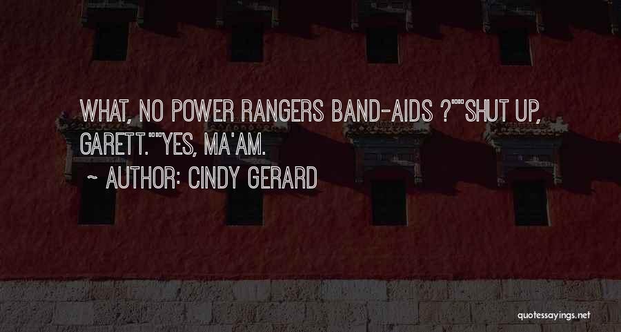Cindy Gerard Quotes: What, No Power Rangers Band-aids ?shut Up, Garett.yes, Ma'am.