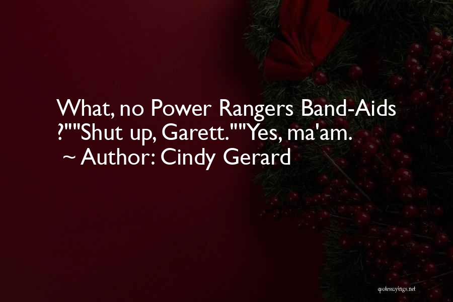 Cindy Gerard Quotes: What, No Power Rangers Band-aids ?shut Up, Garett.yes, Ma'am.