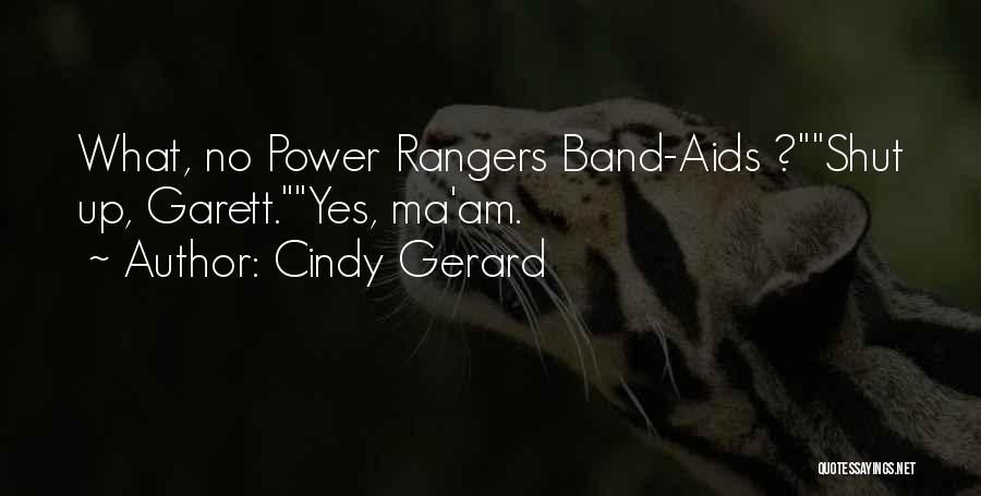 Cindy Gerard Quotes: What, No Power Rangers Band-aids ?shut Up, Garett.yes, Ma'am.