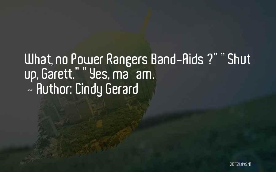 Cindy Gerard Quotes: What, No Power Rangers Band-aids ?shut Up, Garett.yes, Ma'am.