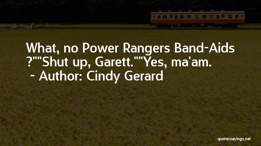 Cindy Gerard Quotes: What, No Power Rangers Band-aids ?shut Up, Garett.yes, Ma'am.