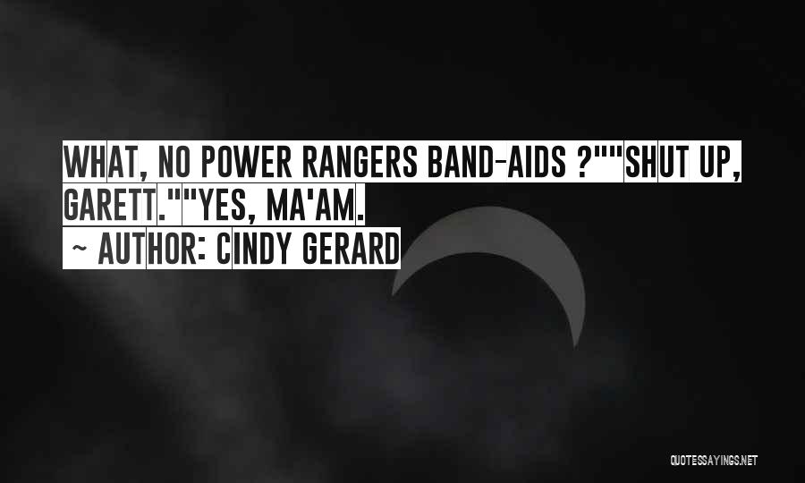 Cindy Gerard Quotes: What, No Power Rangers Band-aids ?shut Up, Garett.yes, Ma'am.