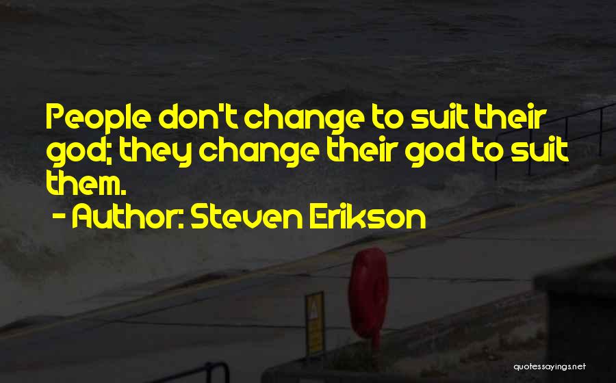 Steven Erikson Quotes: People Don't Change To Suit Their God; They Change Their God To Suit Them.