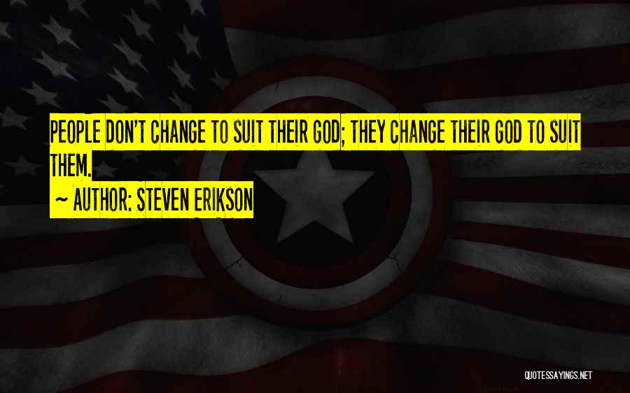 Steven Erikson Quotes: People Don't Change To Suit Their God; They Change Their God To Suit Them.
