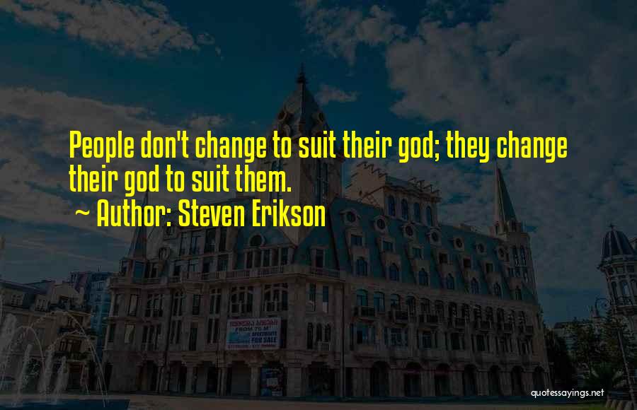 Steven Erikson Quotes: People Don't Change To Suit Their God; They Change Their God To Suit Them.