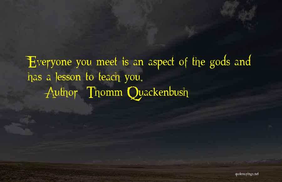 Thomm Quackenbush Quotes: Everyone You Meet Is An Aspect Of The Gods And Has A Lesson To Teach You.
