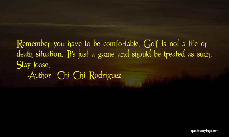 Chi Chi Rodriguez Quotes: Remember You Have To Be Comfortable. Golf Is Not A Life Or Death Situation. It's Just A Game And Should