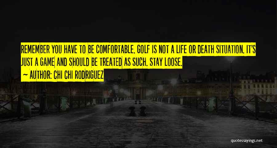 Chi Chi Rodriguez Quotes: Remember You Have To Be Comfortable. Golf Is Not A Life Or Death Situation. It's Just A Game And Should