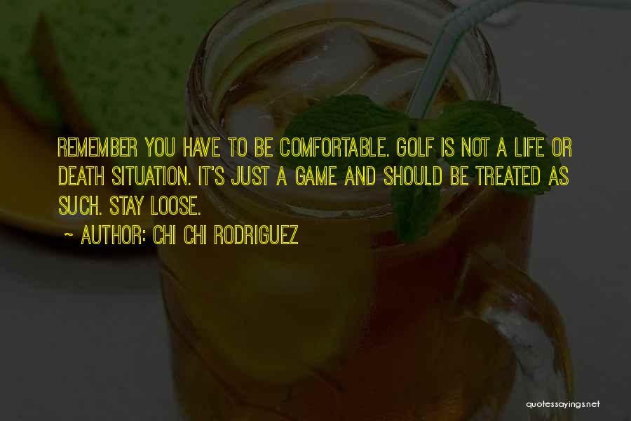 Chi Chi Rodriguez Quotes: Remember You Have To Be Comfortable. Golf Is Not A Life Or Death Situation. It's Just A Game And Should