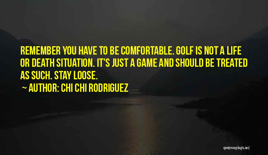 Chi Chi Rodriguez Quotes: Remember You Have To Be Comfortable. Golf Is Not A Life Or Death Situation. It's Just A Game And Should