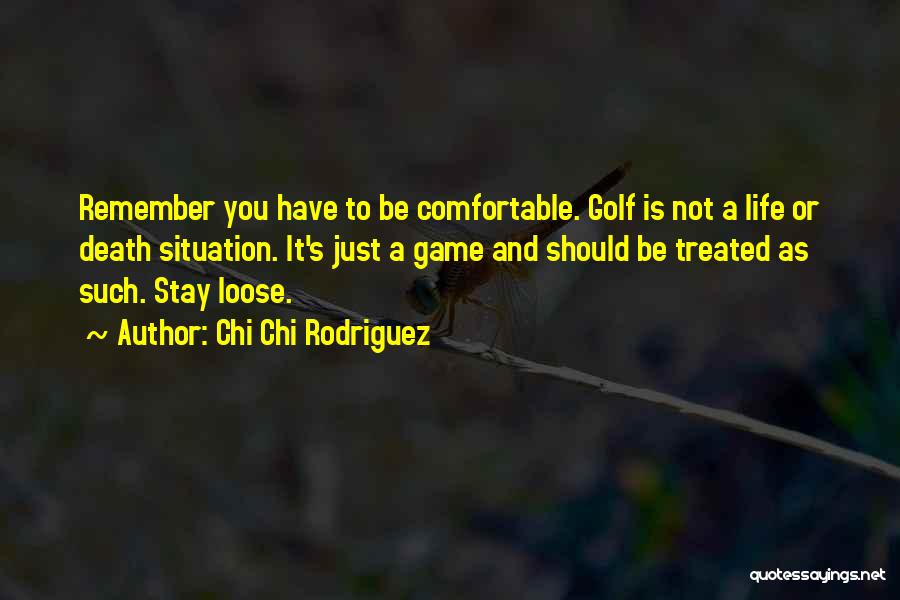 Chi Chi Rodriguez Quotes: Remember You Have To Be Comfortable. Golf Is Not A Life Or Death Situation. It's Just A Game And Should