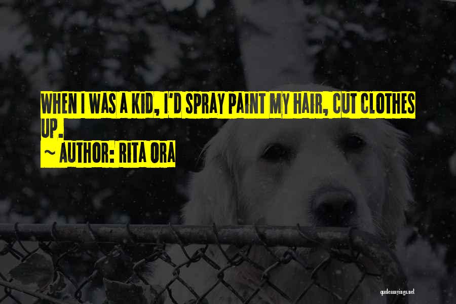 Rita Ora Quotes: When I Was A Kid, I'd Spray Paint My Hair, Cut Clothes Up.