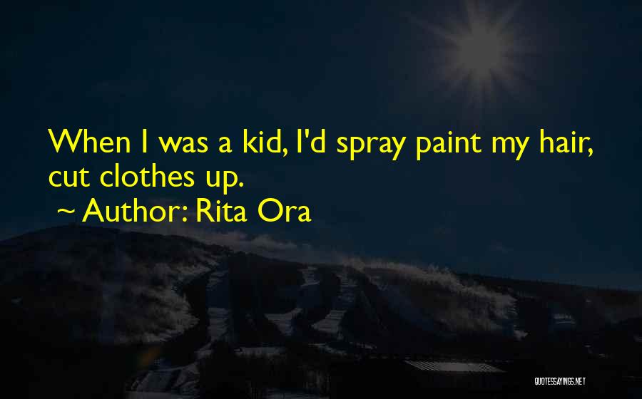 Rita Ora Quotes: When I Was A Kid, I'd Spray Paint My Hair, Cut Clothes Up.