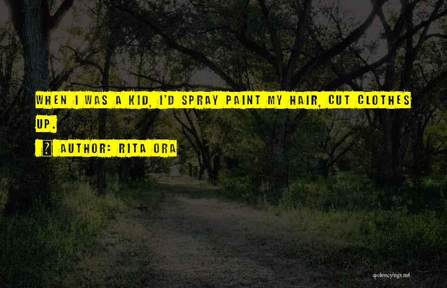 Rita Ora Quotes: When I Was A Kid, I'd Spray Paint My Hair, Cut Clothes Up.
