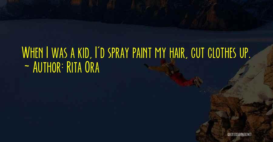 Rita Ora Quotes: When I Was A Kid, I'd Spray Paint My Hair, Cut Clothes Up.