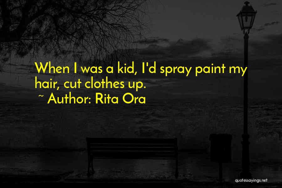 Rita Ora Quotes: When I Was A Kid, I'd Spray Paint My Hair, Cut Clothes Up.