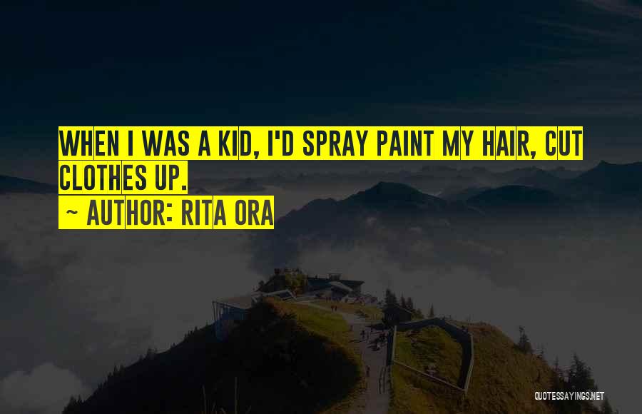 Rita Ora Quotes: When I Was A Kid, I'd Spray Paint My Hair, Cut Clothes Up.