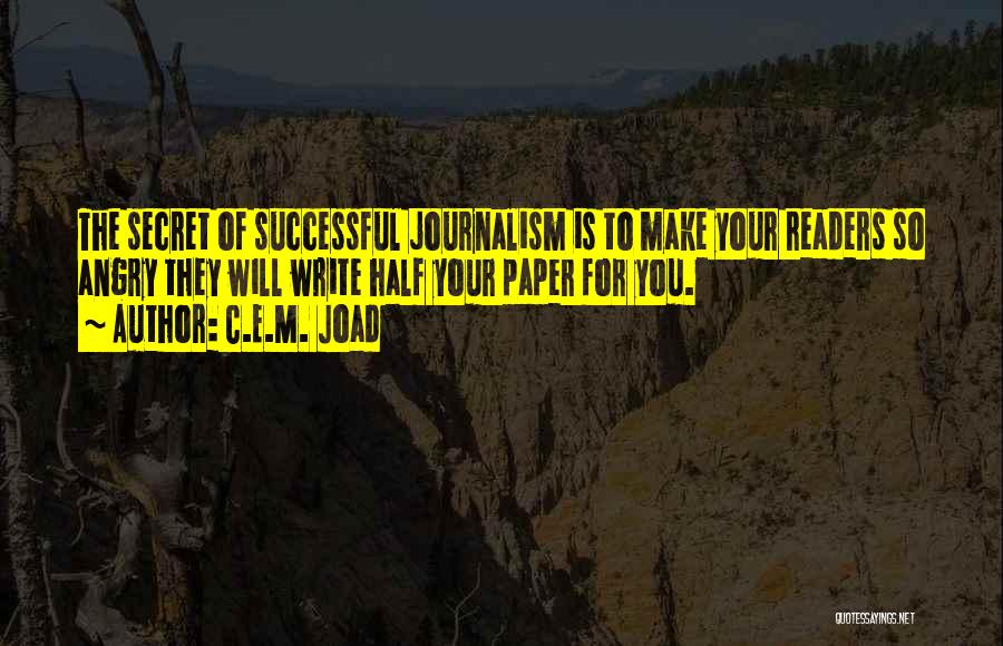 C.E.M. Joad Quotes: The Secret Of Successful Journalism Is To Make Your Readers So Angry They Will Write Half Your Paper For You.