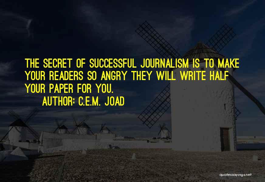 C.E.M. Joad Quotes: The Secret Of Successful Journalism Is To Make Your Readers So Angry They Will Write Half Your Paper For You.