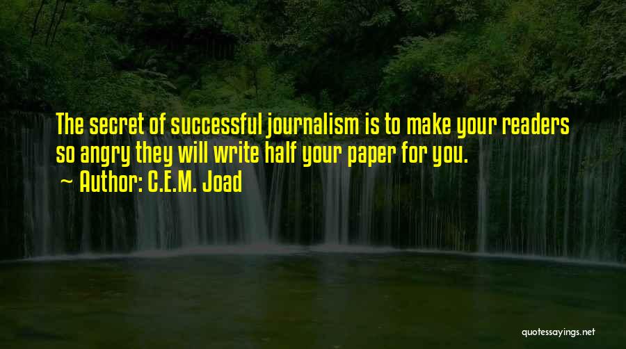 C.E.M. Joad Quotes: The Secret Of Successful Journalism Is To Make Your Readers So Angry They Will Write Half Your Paper For You.