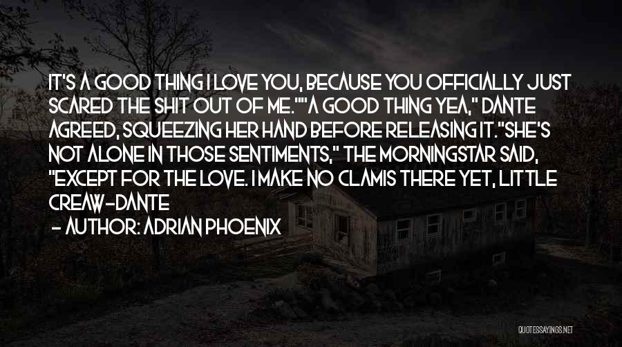 Adrian Phoenix Quotes: It's A Good Thing I Love You, Because You Officially Just Scared The Shit Out Of Me.a Good Thing Yea,