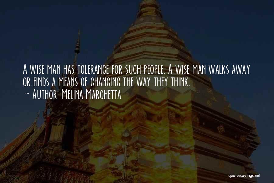 Melina Marchetta Quotes: A Wise Man Has Tolerance For Such People. A Wise Man Walks Away Or Finds A Means Of Changing The