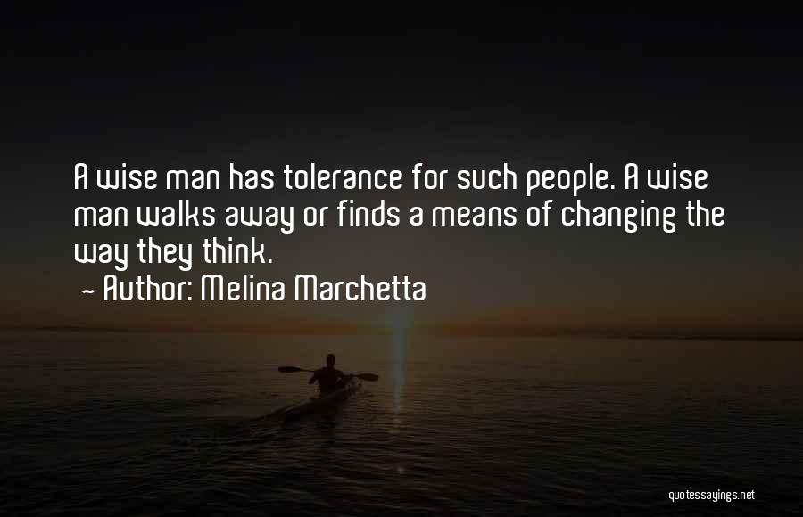 Melina Marchetta Quotes: A Wise Man Has Tolerance For Such People. A Wise Man Walks Away Or Finds A Means Of Changing The