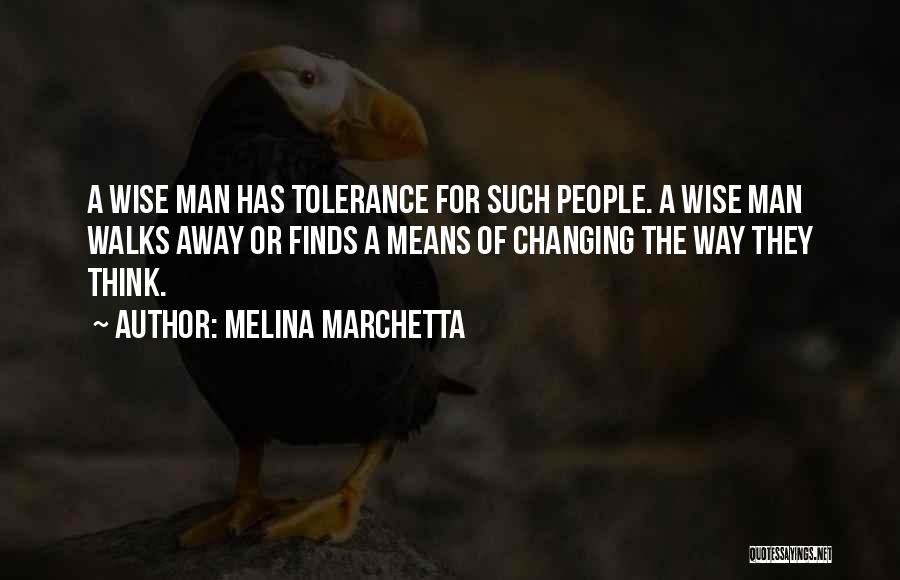 Melina Marchetta Quotes: A Wise Man Has Tolerance For Such People. A Wise Man Walks Away Or Finds A Means Of Changing The