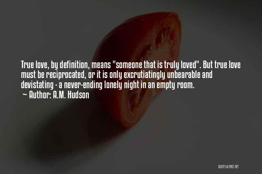 A.M. Hudson Quotes: True Love, By Definition, Means Someone That Is Truly Loved. But True Love Must Be Reciprocated, Or It Is Only