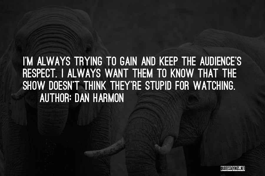 Dan Harmon Quotes: I'm Always Trying To Gain And Keep The Audience's Respect. I Always Want Them To Know That The Show Doesn't