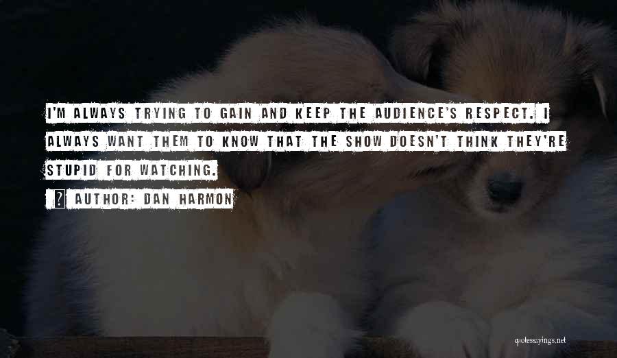 Dan Harmon Quotes: I'm Always Trying To Gain And Keep The Audience's Respect. I Always Want Them To Know That The Show Doesn't