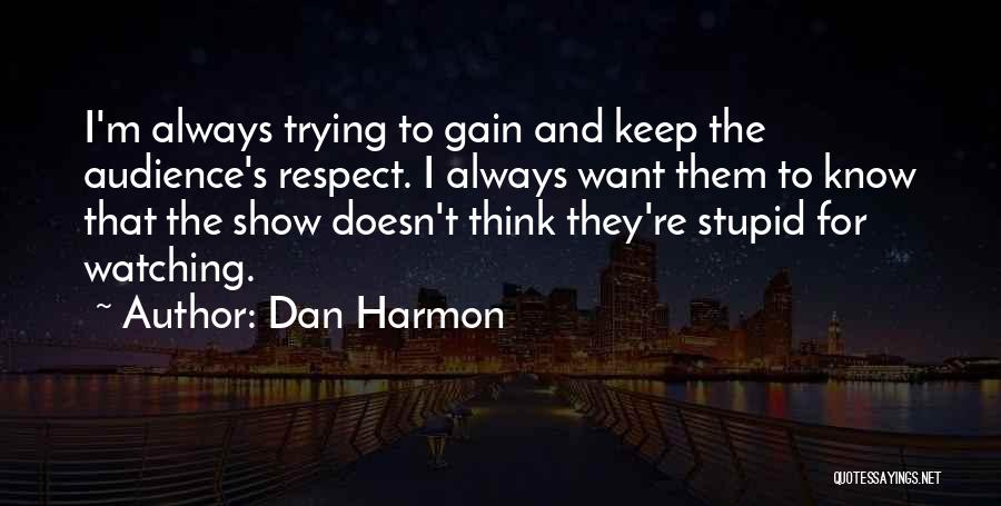 Dan Harmon Quotes: I'm Always Trying To Gain And Keep The Audience's Respect. I Always Want Them To Know That The Show Doesn't