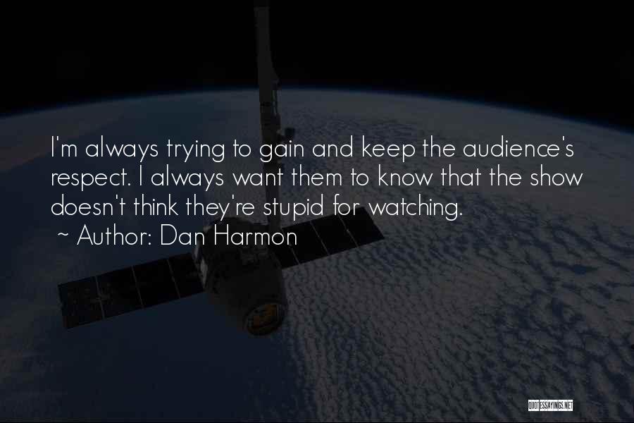 Dan Harmon Quotes: I'm Always Trying To Gain And Keep The Audience's Respect. I Always Want Them To Know That The Show Doesn't