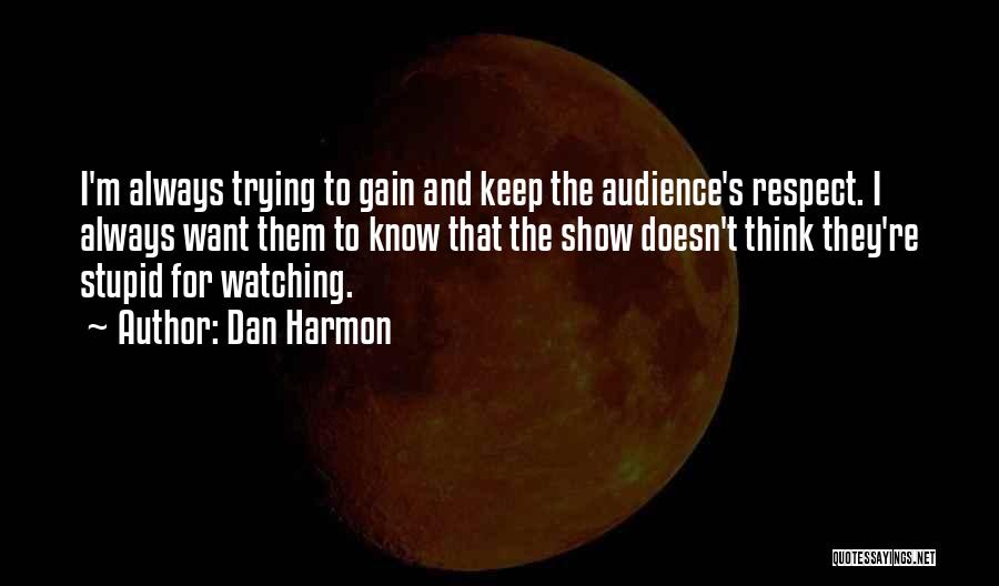 Dan Harmon Quotes: I'm Always Trying To Gain And Keep The Audience's Respect. I Always Want Them To Know That The Show Doesn't