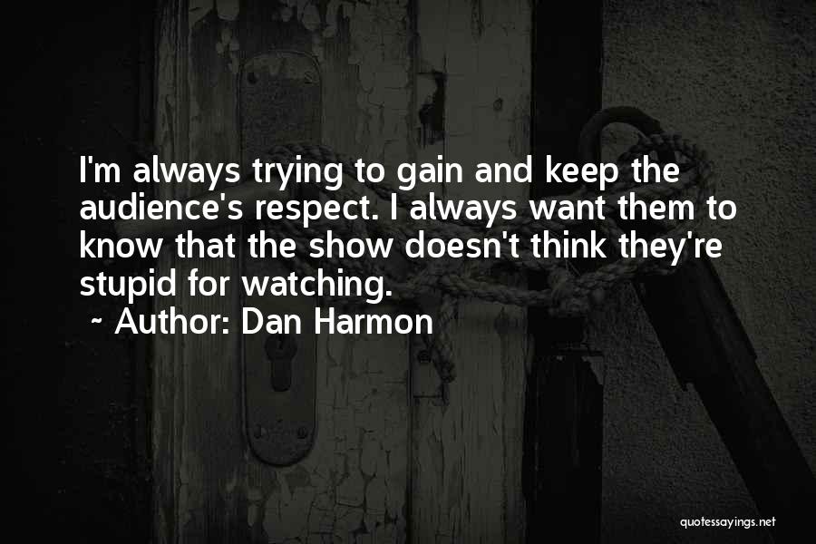 Dan Harmon Quotes: I'm Always Trying To Gain And Keep The Audience's Respect. I Always Want Them To Know That The Show Doesn't