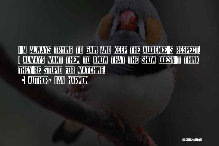 Dan Harmon Quotes: I'm Always Trying To Gain And Keep The Audience's Respect. I Always Want Them To Know That The Show Doesn't