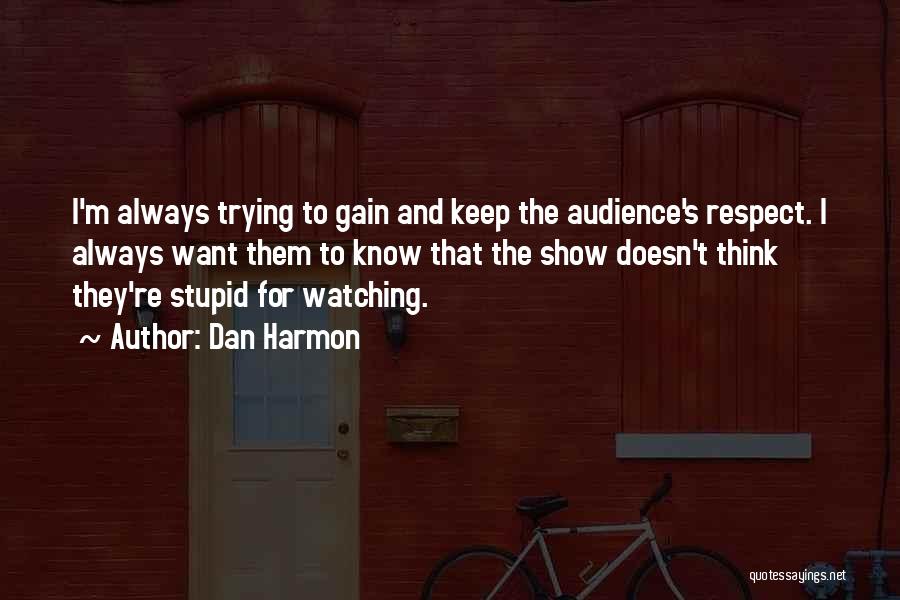 Dan Harmon Quotes: I'm Always Trying To Gain And Keep The Audience's Respect. I Always Want Them To Know That The Show Doesn't