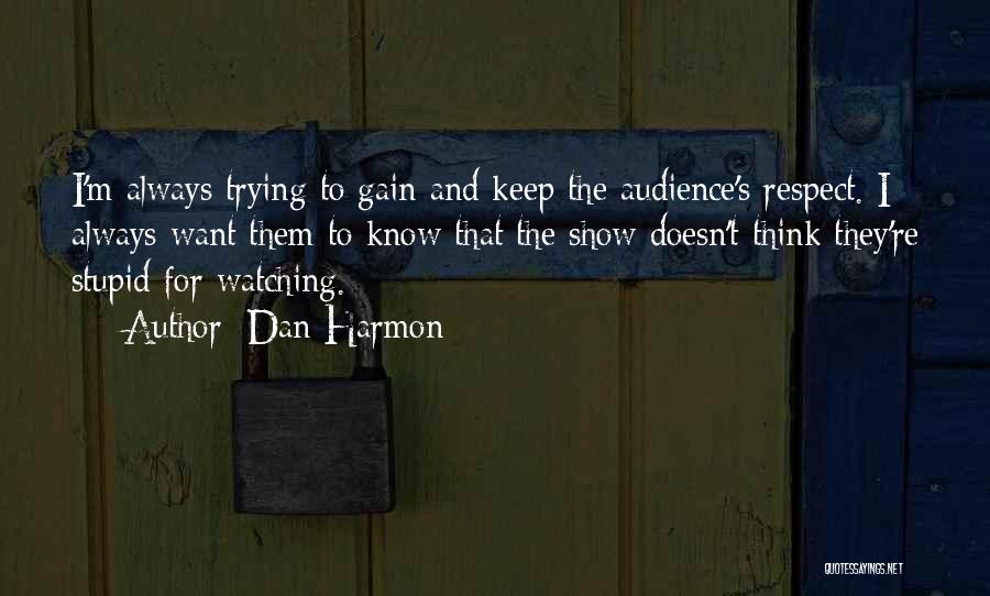 Dan Harmon Quotes: I'm Always Trying To Gain And Keep The Audience's Respect. I Always Want Them To Know That The Show Doesn't