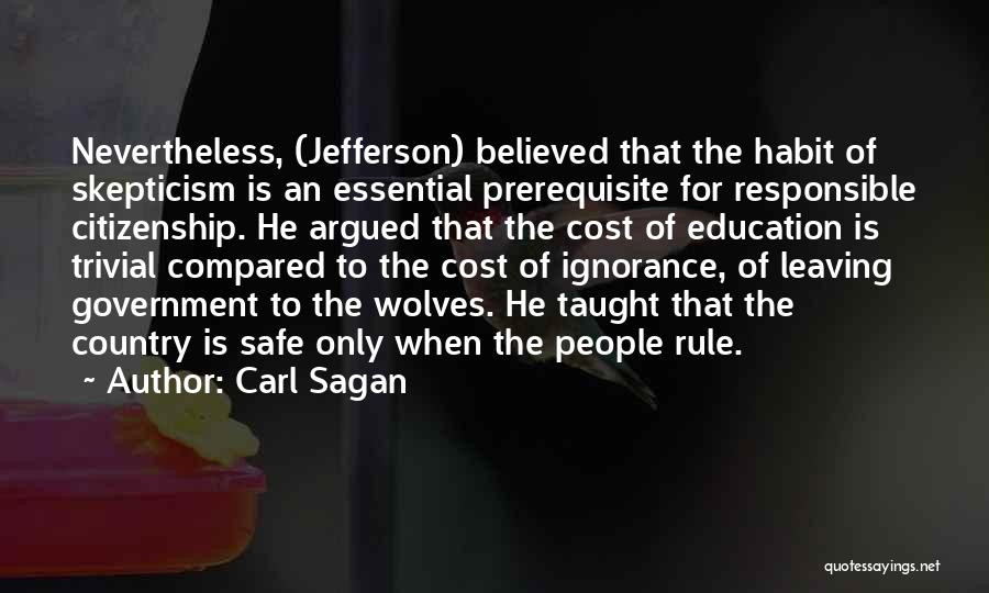 Carl Sagan Quotes: Nevertheless, (jefferson) Believed That The Habit Of Skepticism Is An Essential Prerequisite For Responsible Citizenship. He Argued That The Cost