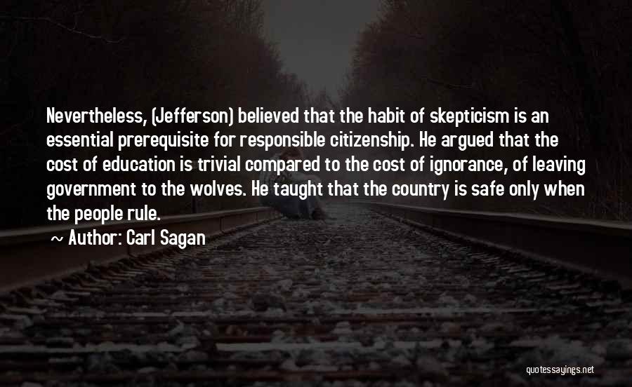 Carl Sagan Quotes: Nevertheless, (jefferson) Believed That The Habit Of Skepticism Is An Essential Prerequisite For Responsible Citizenship. He Argued That The Cost