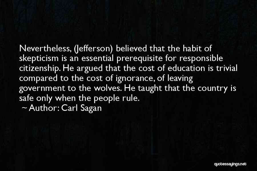 Carl Sagan Quotes: Nevertheless, (jefferson) Believed That The Habit Of Skepticism Is An Essential Prerequisite For Responsible Citizenship. He Argued That The Cost