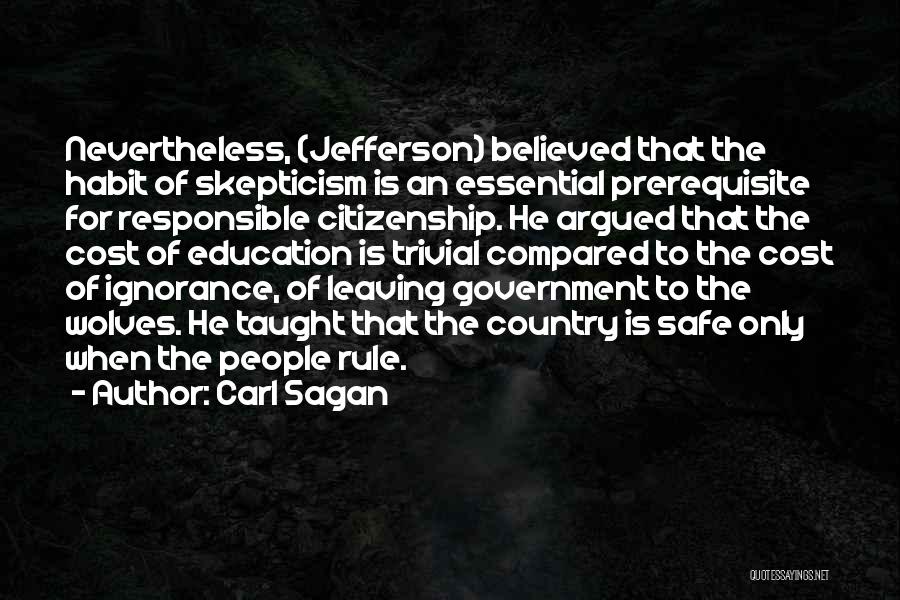 Carl Sagan Quotes: Nevertheless, (jefferson) Believed That The Habit Of Skepticism Is An Essential Prerequisite For Responsible Citizenship. He Argued That The Cost