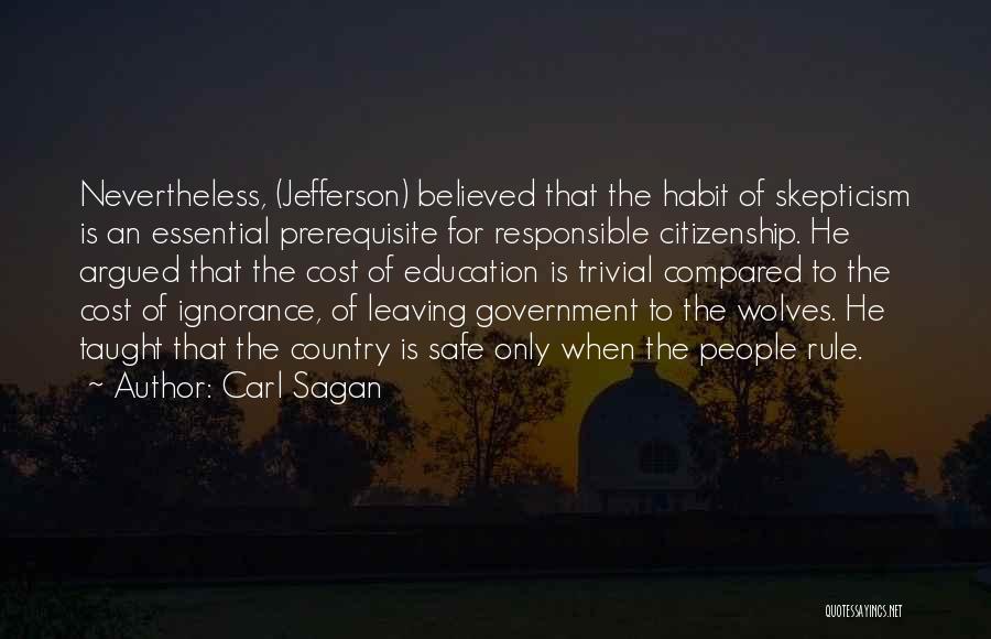 Carl Sagan Quotes: Nevertheless, (jefferson) Believed That The Habit Of Skepticism Is An Essential Prerequisite For Responsible Citizenship. He Argued That The Cost