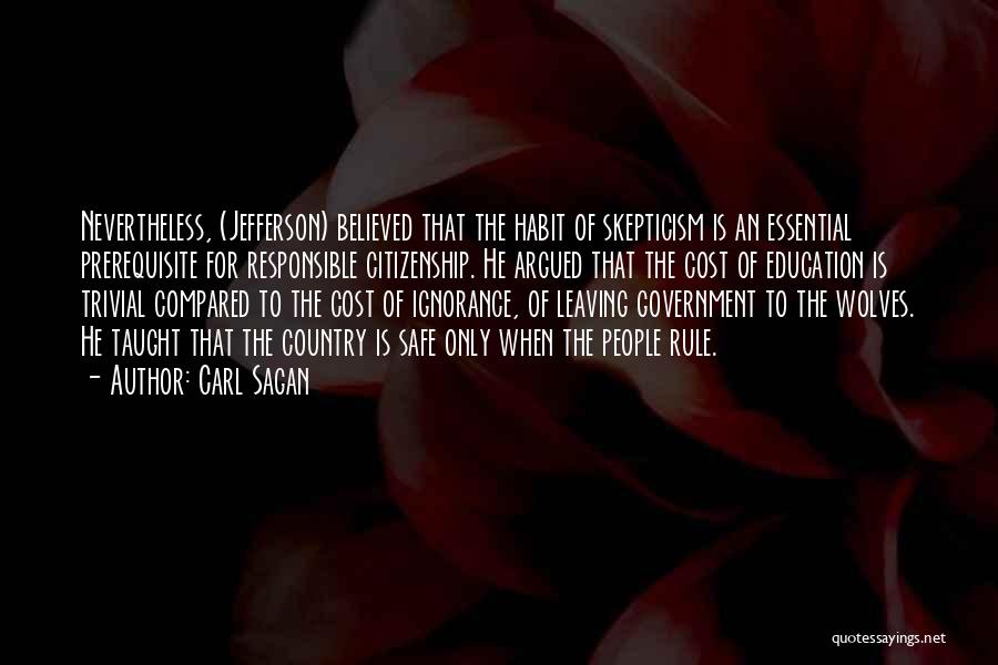 Carl Sagan Quotes: Nevertheless, (jefferson) Believed That The Habit Of Skepticism Is An Essential Prerequisite For Responsible Citizenship. He Argued That The Cost