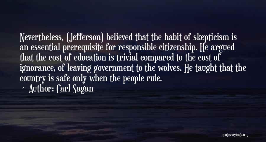 Carl Sagan Quotes: Nevertheless, (jefferson) Believed That The Habit Of Skepticism Is An Essential Prerequisite For Responsible Citizenship. He Argued That The Cost