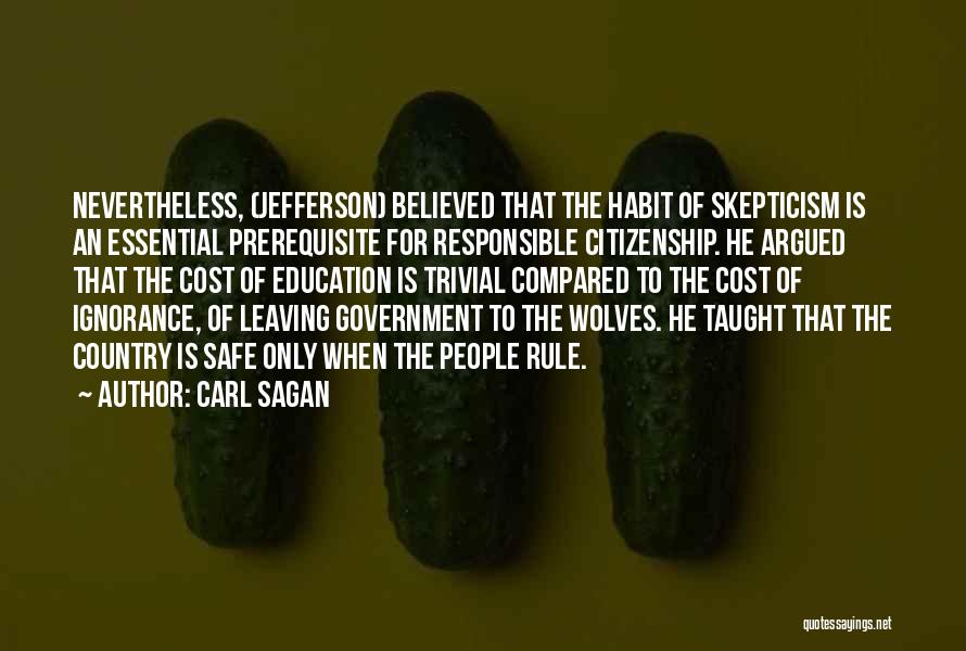 Carl Sagan Quotes: Nevertheless, (jefferson) Believed That The Habit Of Skepticism Is An Essential Prerequisite For Responsible Citizenship. He Argued That The Cost