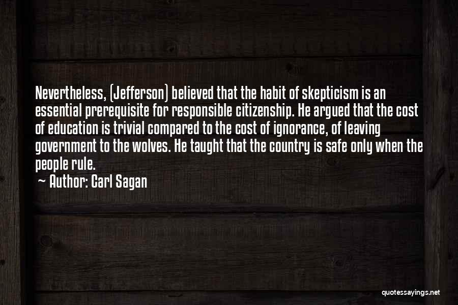 Carl Sagan Quotes: Nevertheless, (jefferson) Believed That The Habit Of Skepticism Is An Essential Prerequisite For Responsible Citizenship. He Argued That The Cost